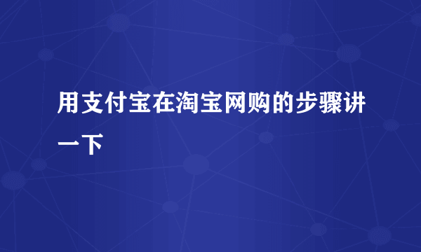 用支付宝在淘宝网购的步骤讲一下