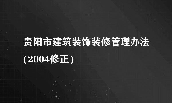 贵阳市建筑装饰装修管理办法(2004修正)