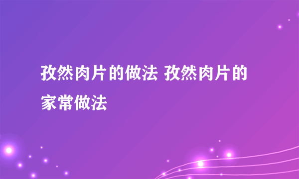 孜然肉片的做法 孜然肉片的家常做法