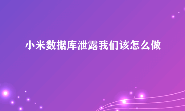 小米数据库泄露我们该怎么做