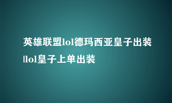 英雄联盟lol德玛西亚皇子出装|lol皇子上单出装