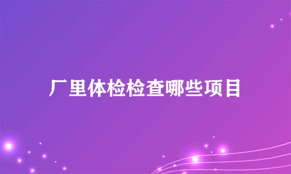 厂里体检检查哪些项目