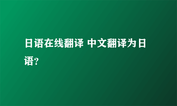 日语在线翻译 中文翻译为日语？