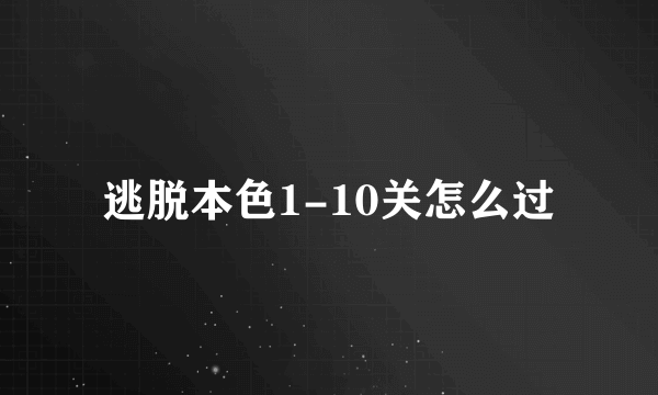 逃脱本色1-10关怎么过