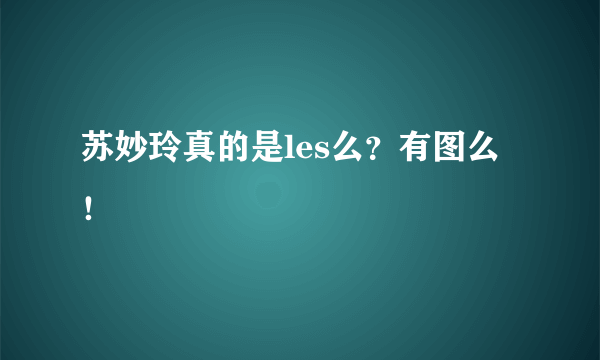 苏妙玲真的是les么？有图么！