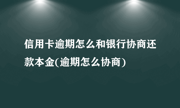 信用卡逾期怎么和银行协商还款本金(逾期怎么协商) 