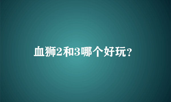 血狮2和3哪个好玩？