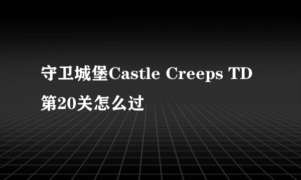 守卫城堡Castle Creeps TD第20关怎么过