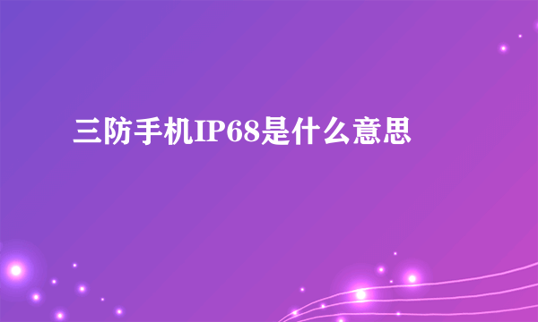 三防手机IP68是什么意思