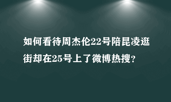 如何看待周杰伦22号陪昆凌逛街却在25号上了微博热搜？