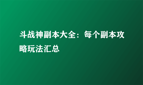 斗战神副本大全：每个副本攻略玩法汇总