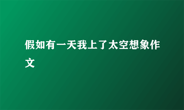 假如有一天我上了太空想象作文