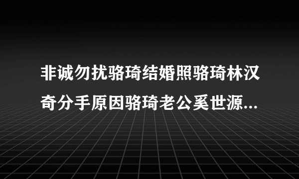 非诚勿扰骆琦结婚照骆琦林汉奇分手原因骆琦老公奚世源家庭背景