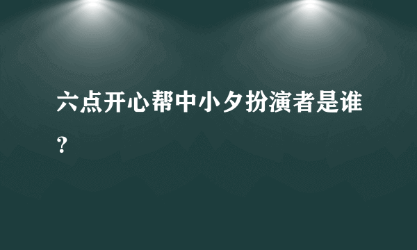 六点开心帮中小夕扮演者是谁？