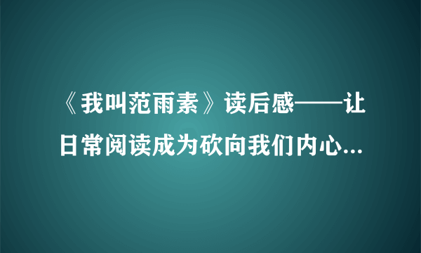 《我叫范雨素》读后感——让日常阅读成为砍向我们内心冰封世界的斧头