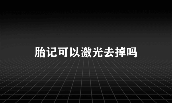 胎记可以激光去掉吗