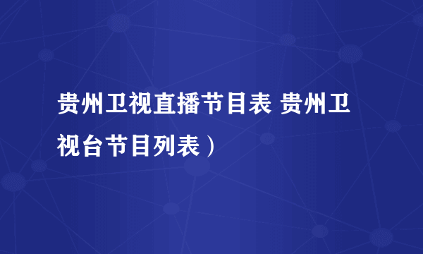 贵州卫视直播节目表 贵州卫视台节目列表）