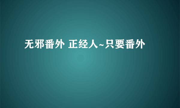 无邪番外 正经人~只要番外