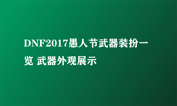 DNF2017愚人节武器装扮一览 武器外观展示