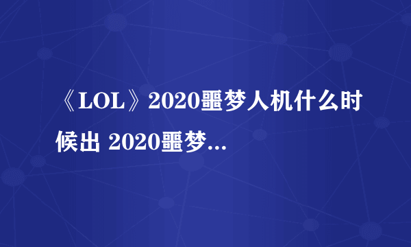 《LOL》2020噩梦人机什么时候出 2020噩梦人机上线时间介绍