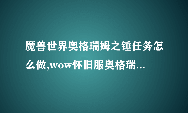 魔兽世界奥格瑞姆之锤任务怎么做,wow怀旧服奥格瑞姆之锤任务攻略