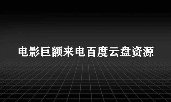 电影巨额来电百度云盘资源