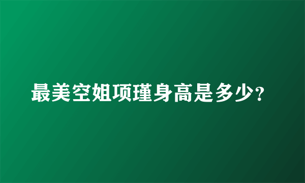 最美空姐项瑾身高是多少？