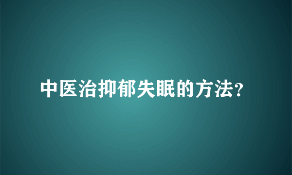 中医治抑郁失眠的方法？