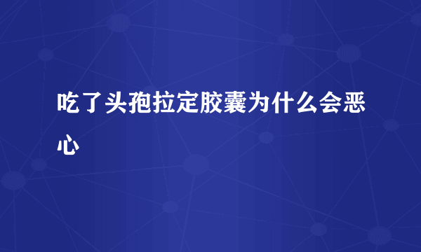 吃了头孢拉定胶囊为什么会恶心