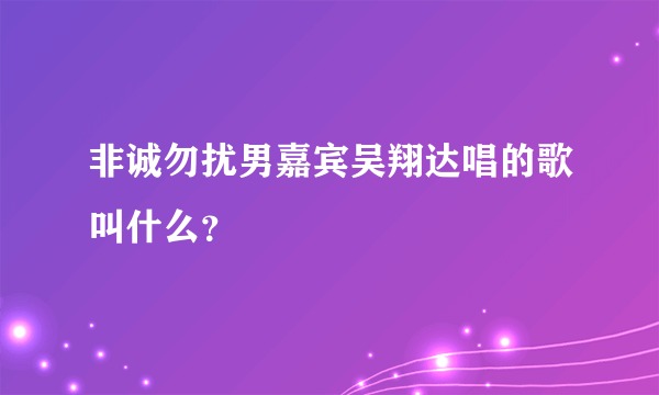 非诚勿扰男嘉宾吴翔达唱的歌叫什么？