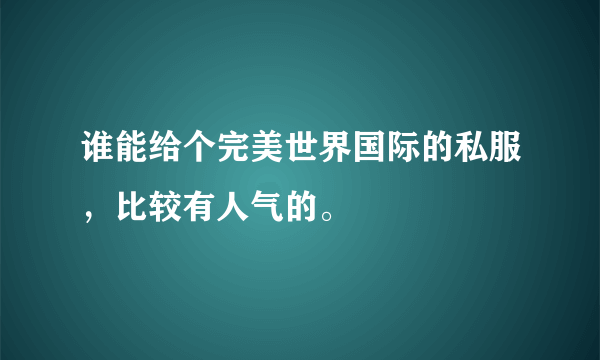 谁能给个完美世界国际的私服，比较有人气的。