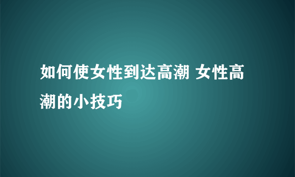 如何使女性到达高潮 女性高潮的小技巧