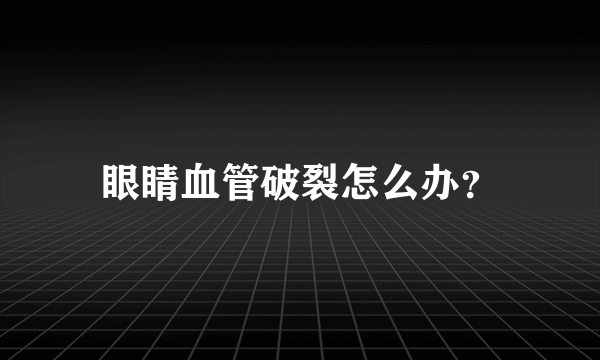 眼睛血管破裂怎么办？