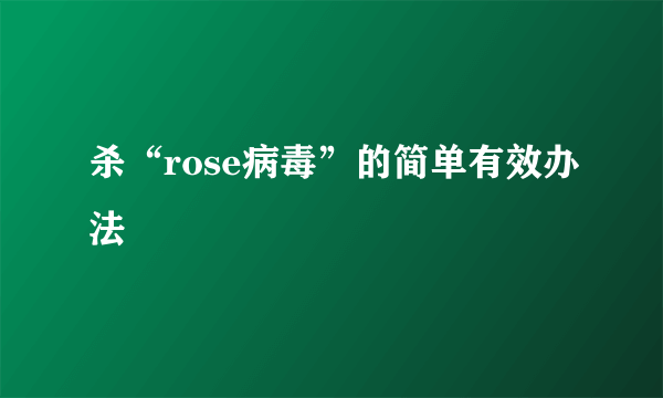 杀“rose病毒”的简单有效办法