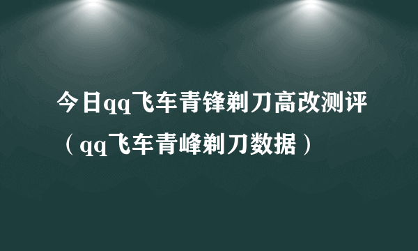 今日qq飞车青锋剃刀高改测评（qq飞车青峰剃刀数据）