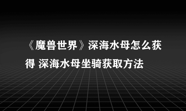 《魔兽世界》深海水母怎么获得 深海水母坐骑获取方法