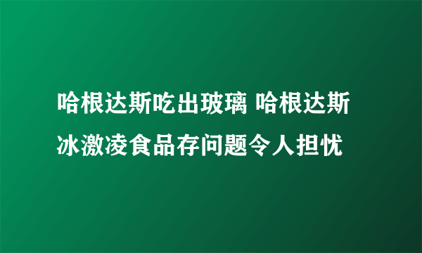 哈根达斯吃出玻璃 哈根达斯冰激凌食品存问题令人担忧