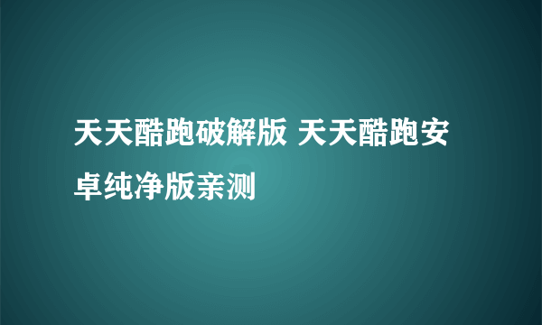 天天酷跑破解版 天天酷跑安卓纯净版亲测