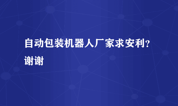 自动包装机器人厂家求安利？谢谢