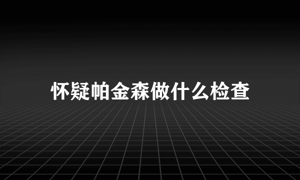 怀疑帕金森做什么检查