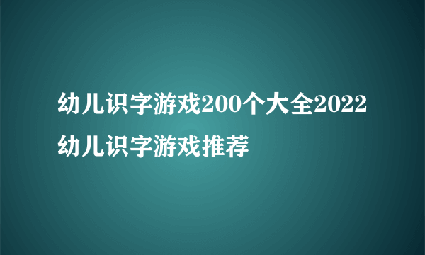 幼儿识字游戏200个大全2022 幼儿识字游戏推荐