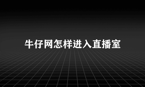 牛仔网怎样进入直播室