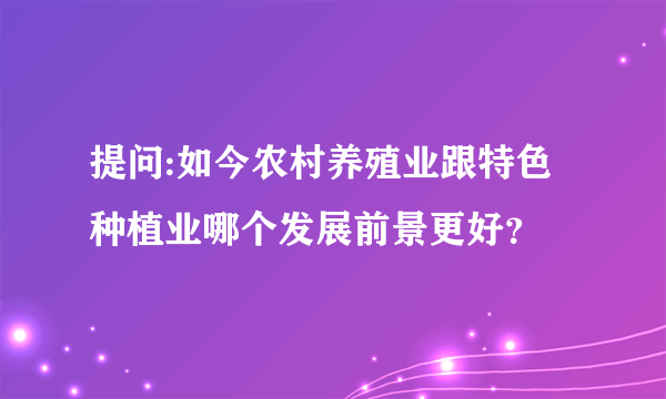 提问:如今农村养殖业跟特色种植业哪个发展前景更好？