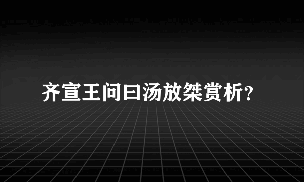 齐宣王问曰汤放桀赏析？