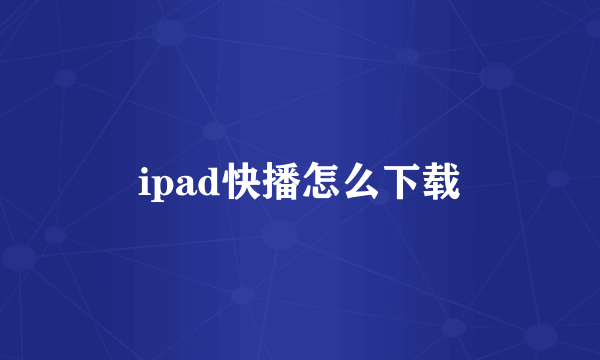 ipad快播怎么下载