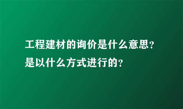 工程建材的询价是什么意思？是以什么方式进行的？