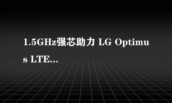 1.5GHz强芯助力 LG Optimus LTE 2创新低