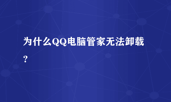 为什么QQ电脑管家无法卸载？