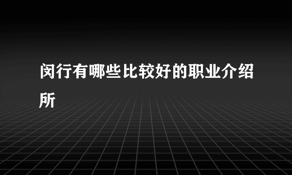 闵行有哪些比较好的职业介绍所