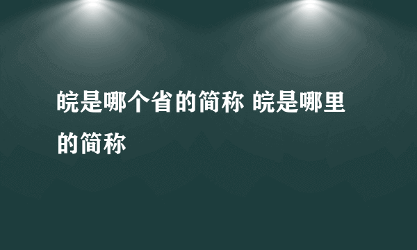 皖是哪个省的简称 皖是哪里的简称